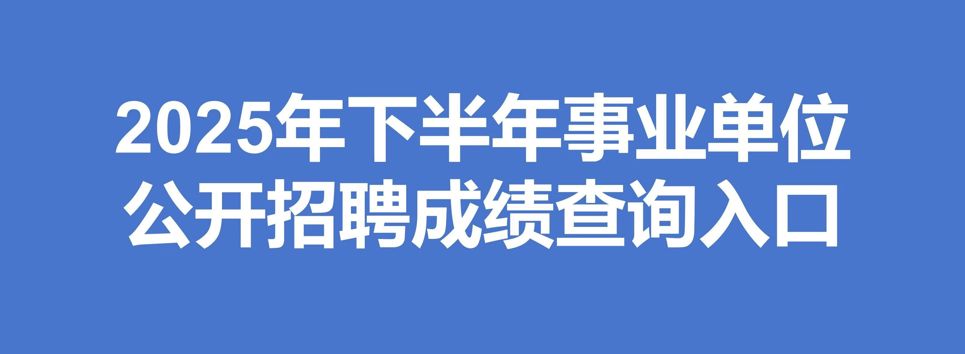 2025年下半年事业单位公开招聘成绩查询入口